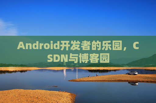 Android开发者的乐园,CSDN与博客园